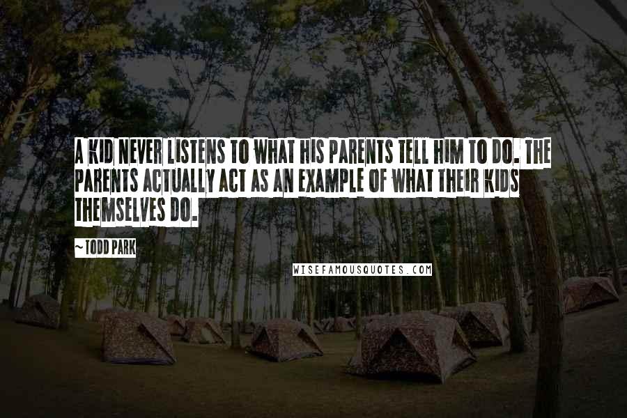 Todd Park Quotes: A kid never listens to what his parents tell him to do. The parents actually act as an example of what their kids themselves do.
