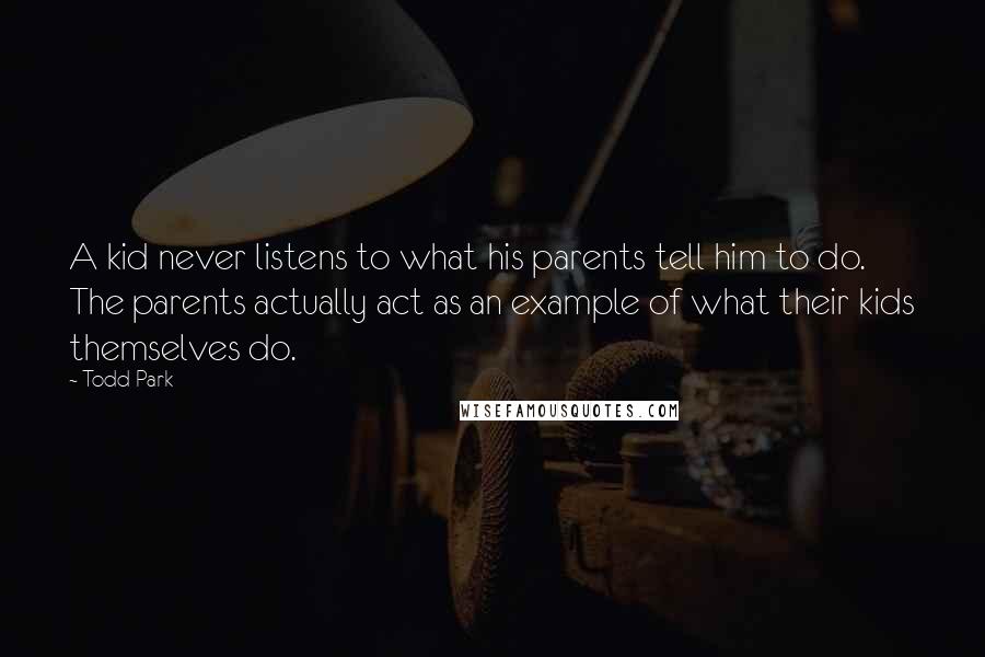 Todd Park Quotes: A kid never listens to what his parents tell him to do. The parents actually act as an example of what their kids themselves do.