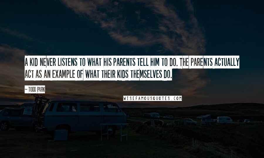 Todd Park Quotes: A kid never listens to what his parents tell him to do. The parents actually act as an example of what their kids themselves do.