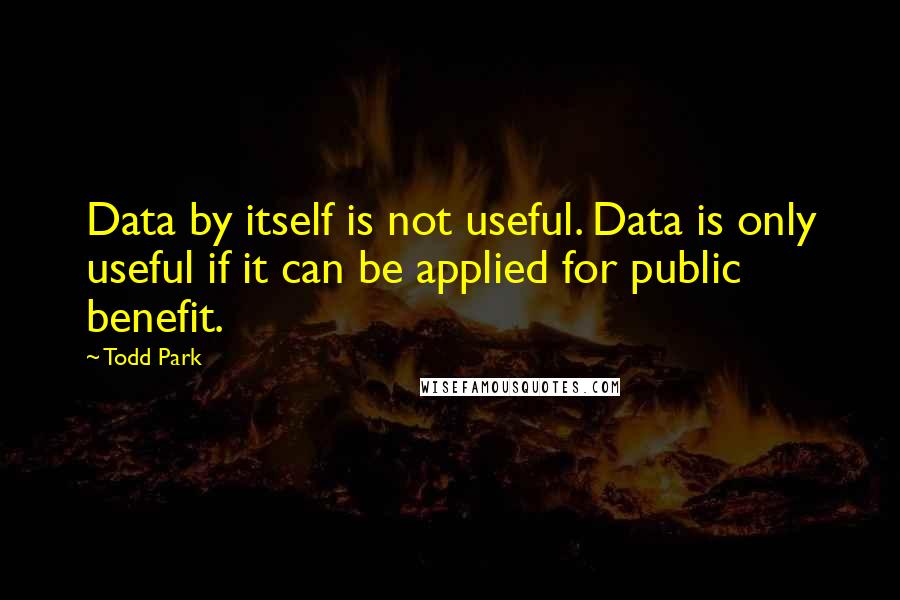 Todd Park Quotes: Data by itself is not useful. Data is only useful if it can be applied for public benefit.