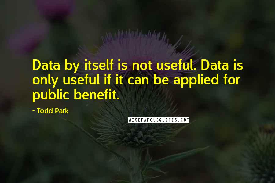 Todd Park Quotes: Data by itself is not useful. Data is only useful if it can be applied for public benefit.