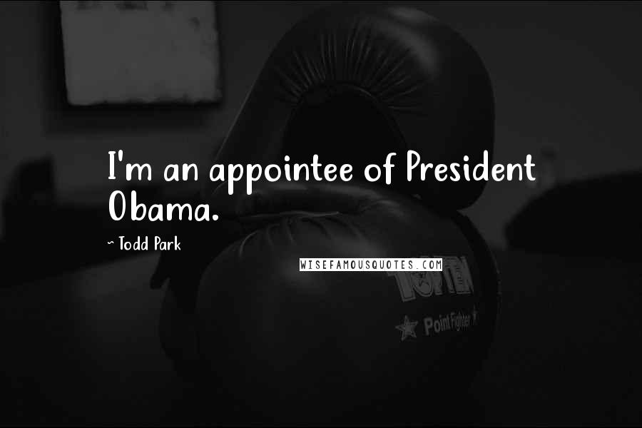 Todd Park Quotes: I'm an appointee of President Obama.