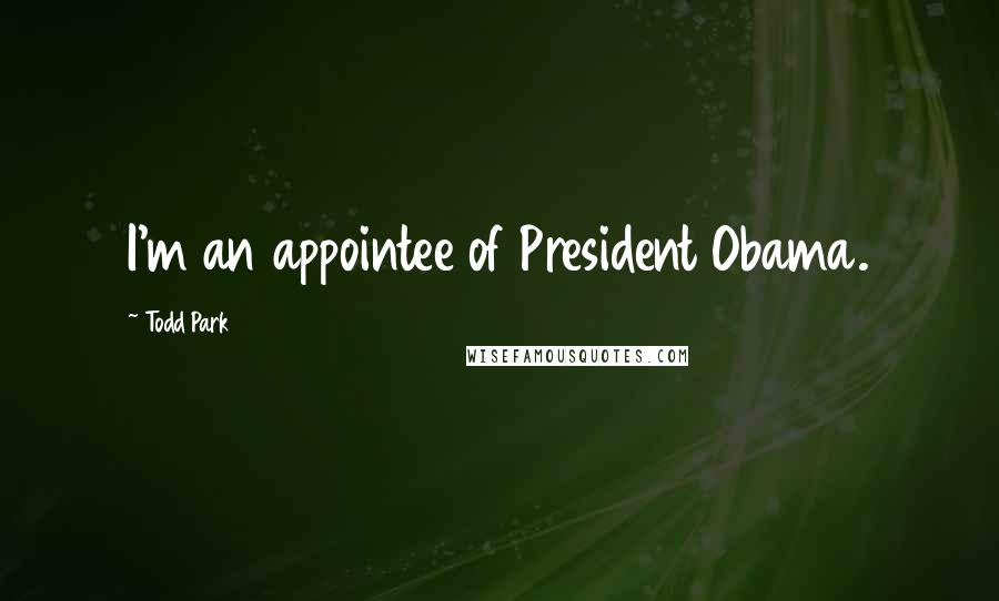 Todd Park Quotes: I'm an appointee of President Obama.