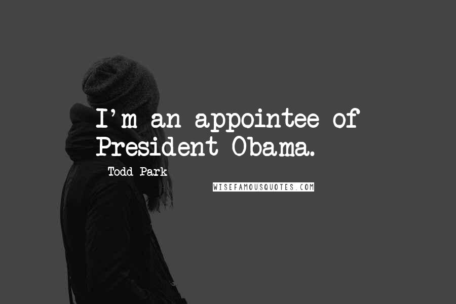 Todd Park Quotes: I'm an appointee of President Obama.