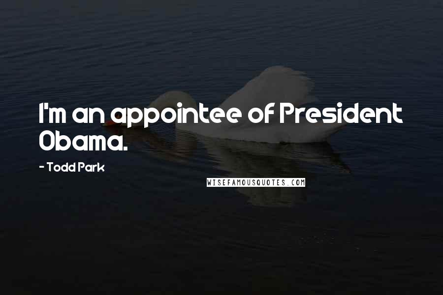 Todd Park Quotes: I'm an appointee of President Obama.
