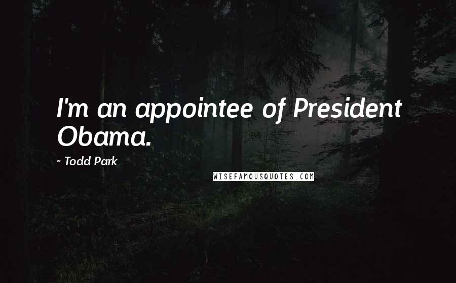 Todd Park Quotes: I'm an appointee of President Obama.