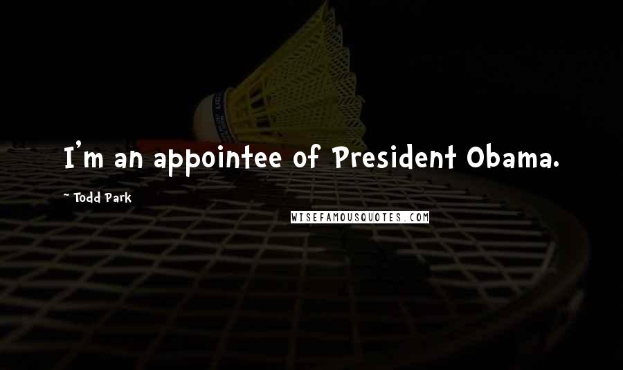 Todd Park Quotes: I'm an appointee of President Obama.