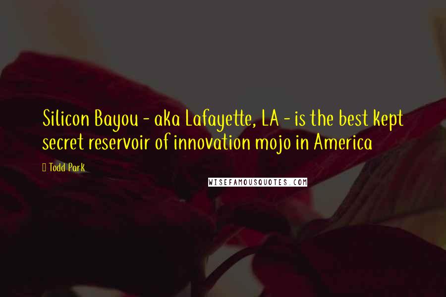 Todd Park Quotes: Silicon Bayou - aka Lafayette, LA - is the best kept secret reservoir of innovation mojo in America