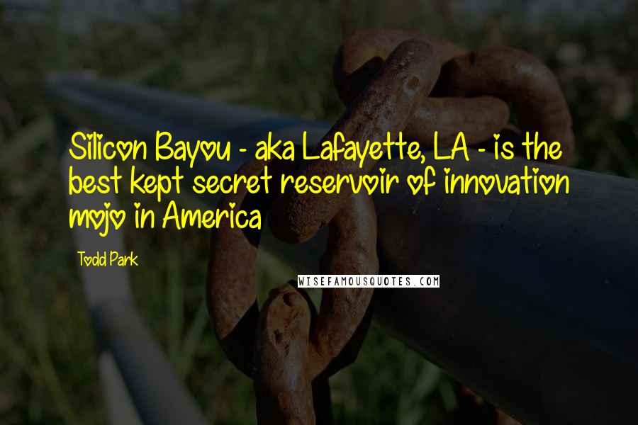 Todd Park Quotes: Silicon Bayou - aka Lafayette, LA - is the best kept secret reservoir of innovation mojo in America