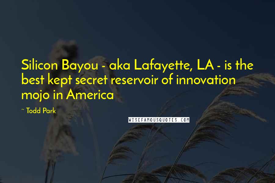 Todd Park Quotes: Silicon Bayou - aka Lafayette, LA - is the best kept secret reservoir of innovation mojo in America