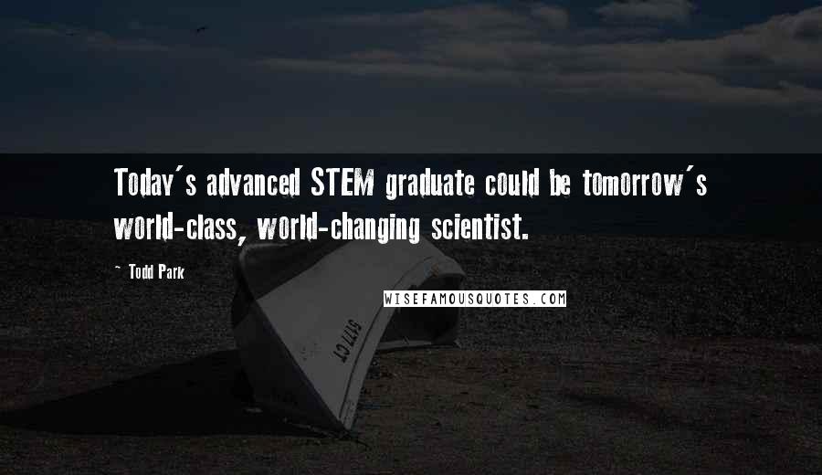 Todd Park Quotes: Today's advanced STEM graduate could be tomorrow's world-class, world-changing scientist.