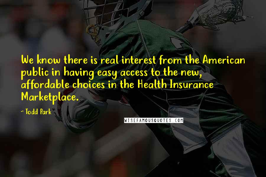 Todd Park Quotes: We know there is real interest from the American public in having easy access to the new, affordable choices in the Health Insurance Marketplace.
