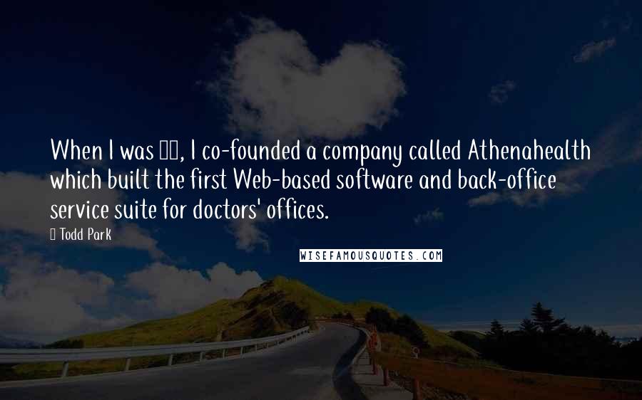 Todd Park Quotes: When I was 24, I co-founded a company called Athenahealth which built the first Web-based software and back-office service suite for doctors' offices.