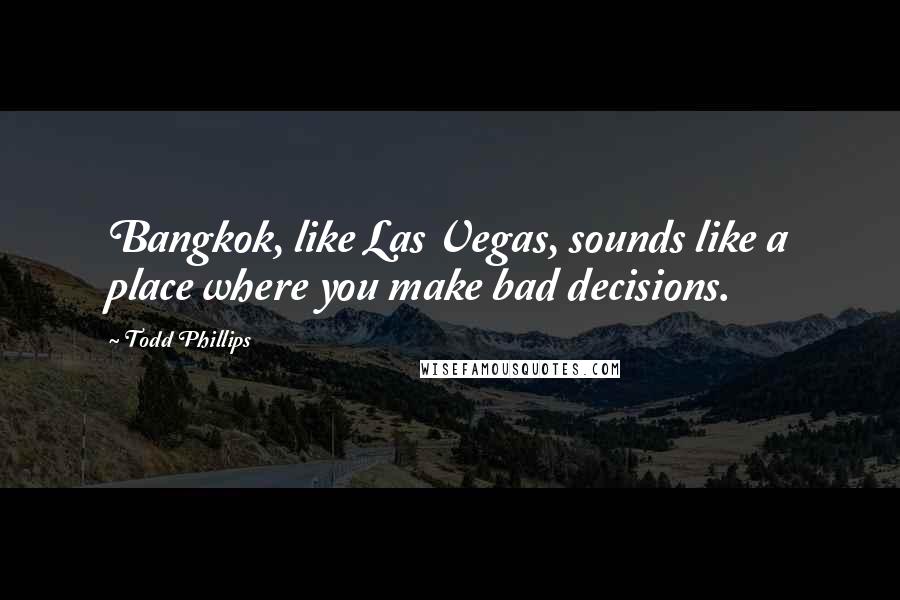 Todd Phillips Quotes: Bangkok, like Las Vegas, sounds like a place where you make bad decisions.