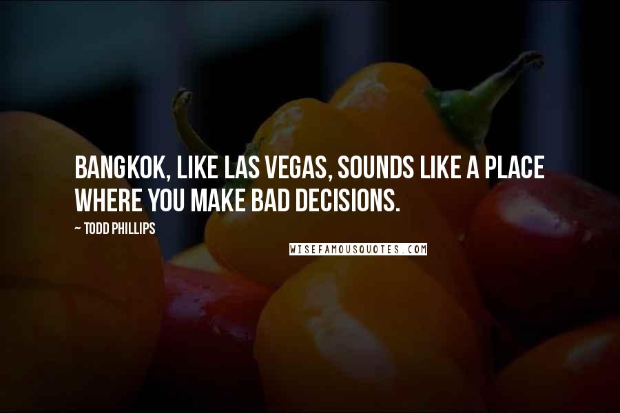 Todd Phillips Quotes: Bangkok, like Las Vegas, sounds like a place where you make bad decisions.