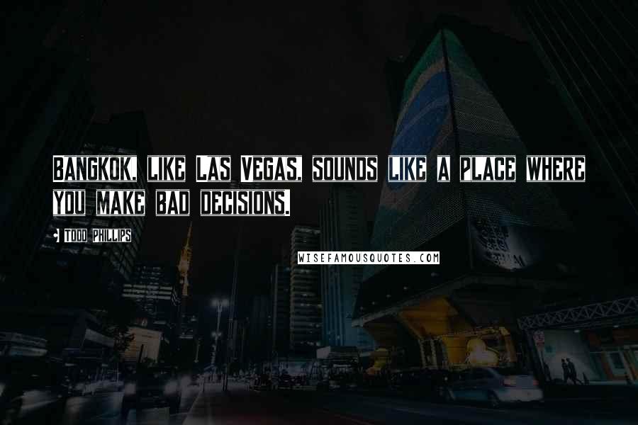 Todd Phillips Quotes: Bangkok, like Las Vegas, sounds like a place where you make bad decisions.