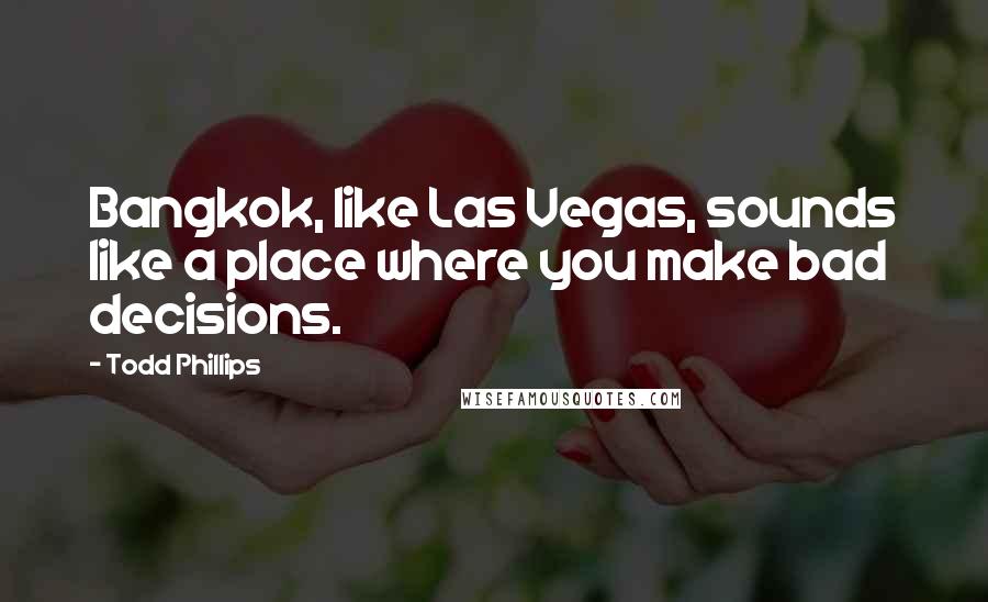 Todd Phillips Quotes: Bangkok, like Las Vegas, sounds like a place where you make bad decisions.