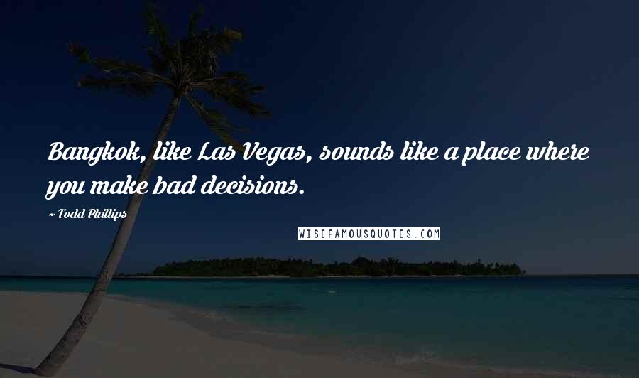 Todd Phillips Quotes: Bangkok, like Las Vegas, sounds like a place where you make bad decisions.