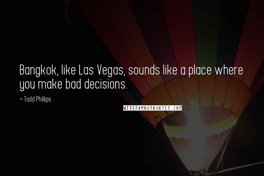 Todd Phillips Quotes: Bangkok, like Las Vegas, sounds like a place where you make bad decisions.