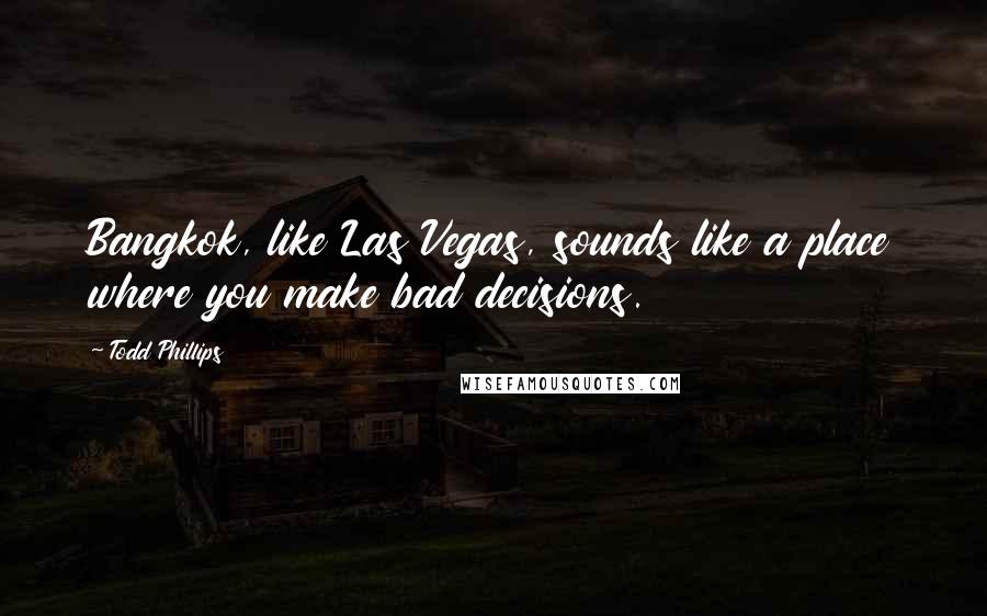 Todd Phillips Quotes: Bangkok, like Las Vegas, sounds like a place where you make bad decisions.