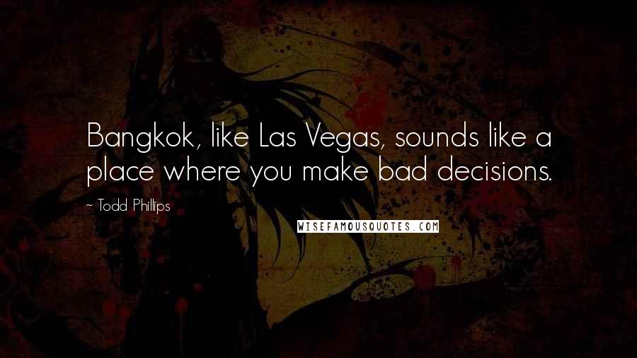 Todd Phillips Quotes: Bangkok, like Las Vegas, sounds like a place where you make bad decisions.