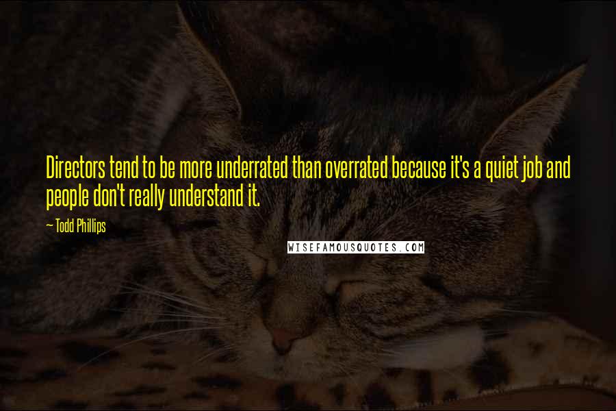 Todd Phillips Quotes: Directors tend to be more underrated than overrated because it's a quiet job and people don't really understand it.