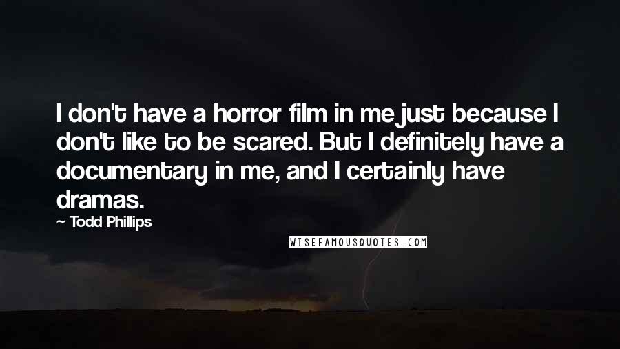 Todd Phillips Quotes: I don't have a horror film in me just because I don't like to be scared. But I definitely have a documentary in me, and I certainly have dramas.