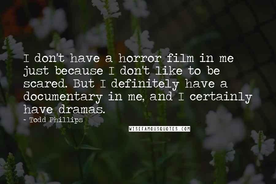 Todd Phillips Quotes: I don't have a horror film in me just because I don't like to be scared. But I definitely have a documentary in me, and I certainly have dramas.