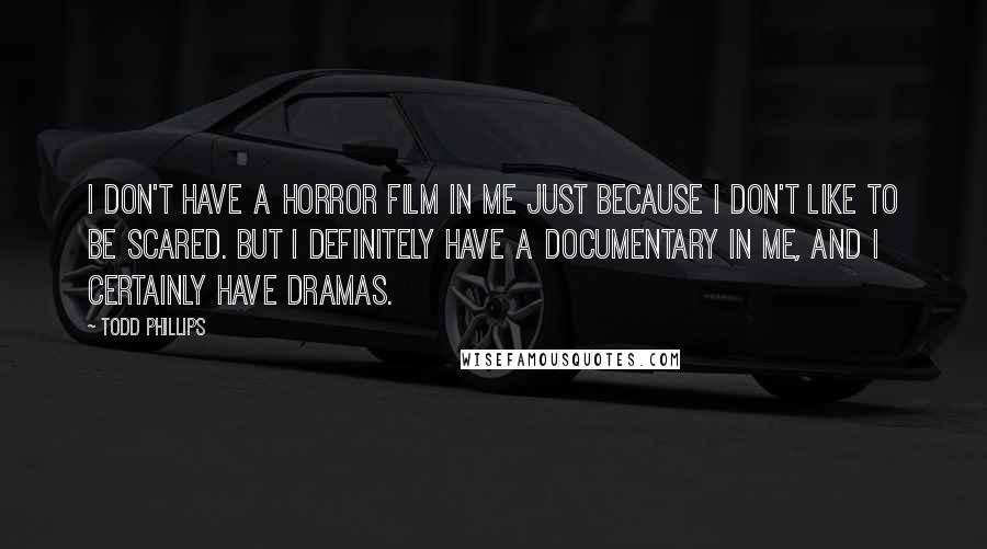 Todd Phillips Quotes: I don't have a horror film in me just because I don't like to be scared. But I definitely have a documentary in me, and I certainly have dramas.