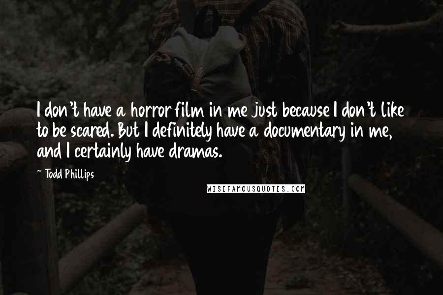 Todd Phillips Quotes: I don't have a horror film in me just because I don't like to be scared. But I definitely have a documentary in me, and I certainly have dramas.