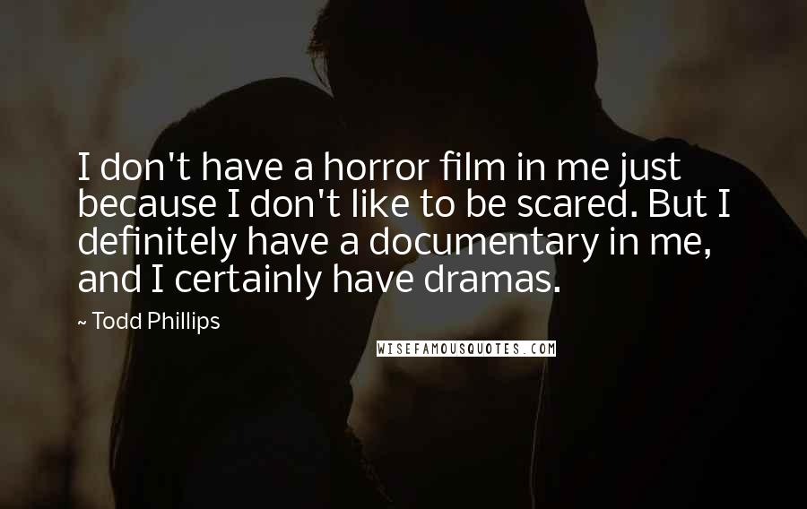 Todd Phillips Quotes: I don't have a horror film in me just because I don't like to be scared. But I definitely have a documentary in me, and I certainly have dramas.