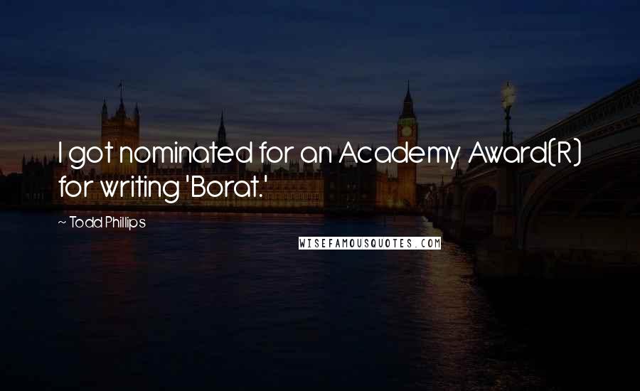 Todd Phillips Quotes: I got nominated for an Academy Award(R) for writing 'Borat.'