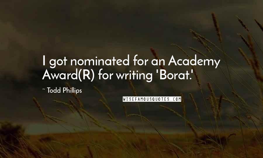 Todd Phillips Quotes: I got nominated for an Academy Award(R) for writing 'Borat.'