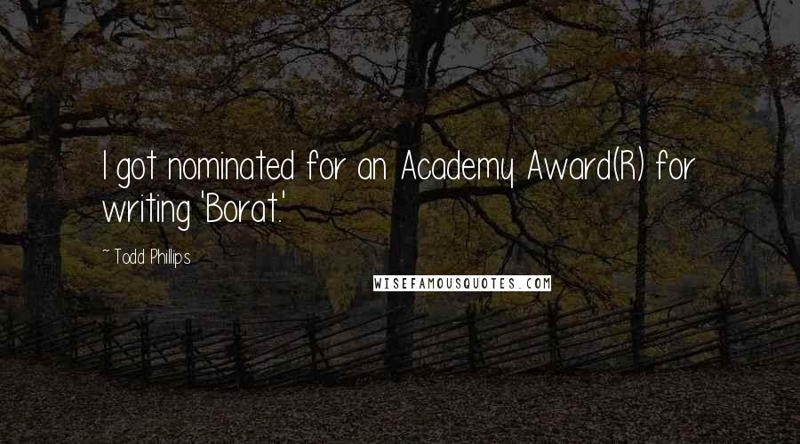 Todd Phillips Quotes: I got nominated for an Academy Award(R) for writing 'Borat.'