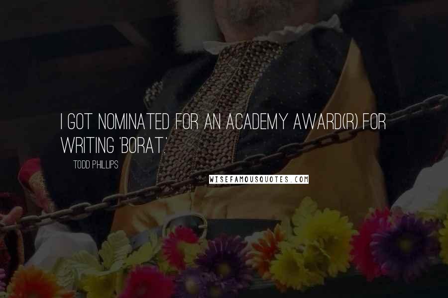 Todd Phillips Quotes: I got nominated for an Academy Award(R) for writing 'Borat.'