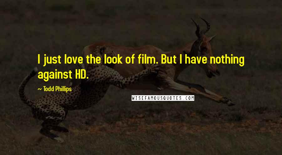 Todd Phillips Quotes: I just love the look of film. But I have nothing against HD.