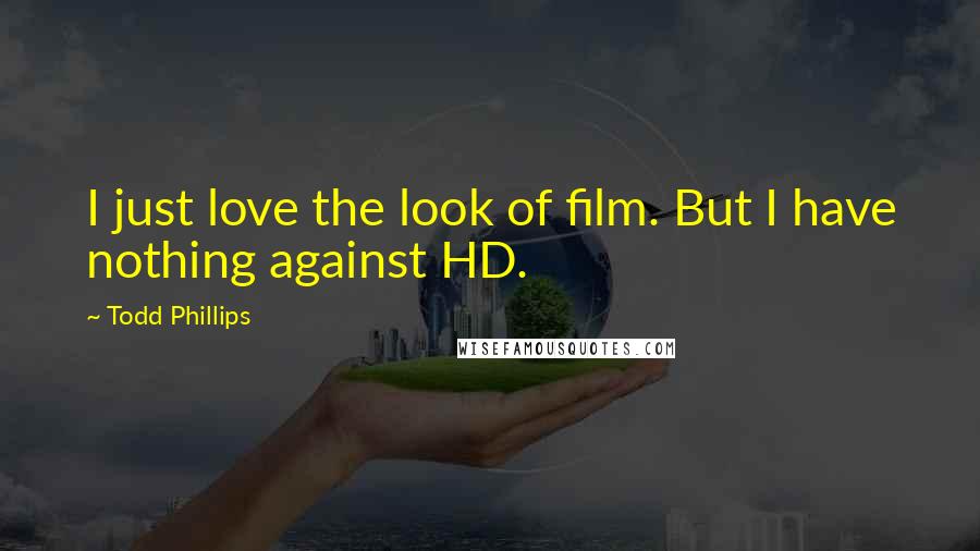 Todd Phillips Quotes: I just love the look of film. But I have nothing against HD.