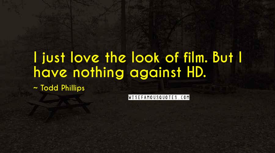 Todd Phillips Quotes: I just love the look of film. But I have nothing against HD.