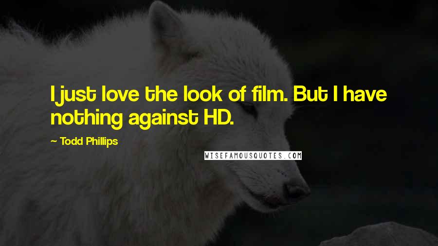 Todd Phillips Quotes: I just love the look of film. But I have nothing against HD.