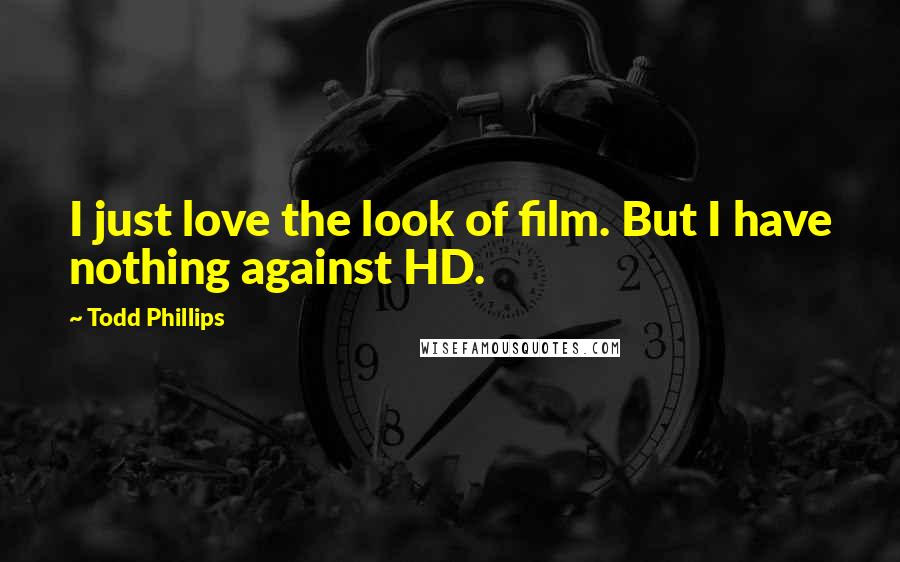 Todd Phillips Quotes: I just love the look of film. But I have nothing against HD.