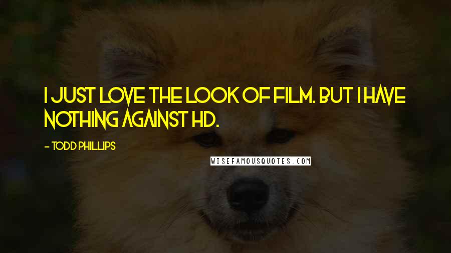 Todd Phillips Quotes: I just love the look of film. But I have nothing against HD.