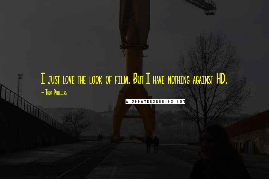 Todd Phillips Quotes: I just love the look of film. But I have nothing against HD.