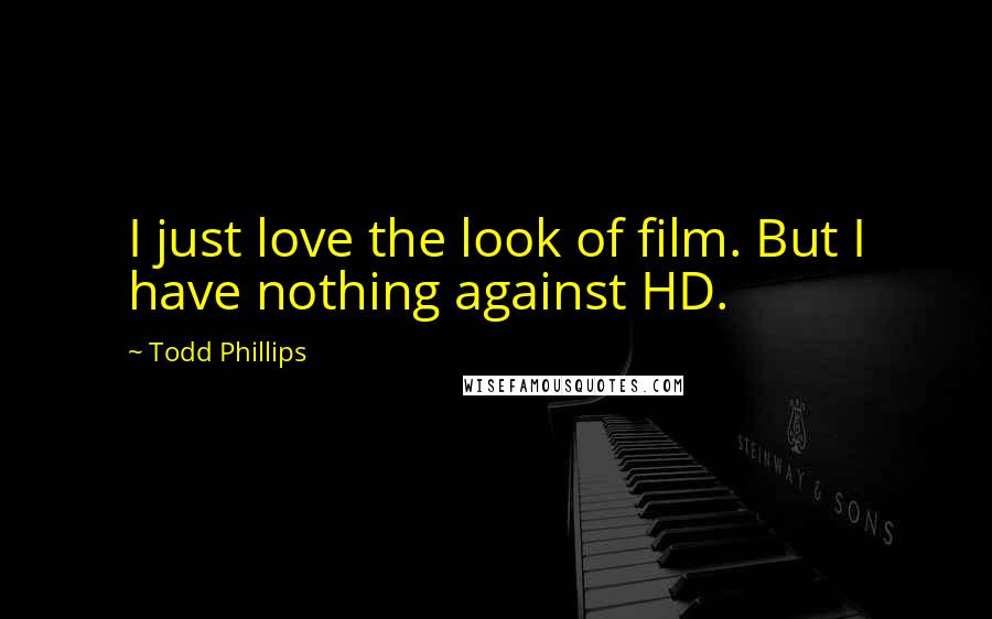 Todd Phillips Quotes: I just love the look of film. But I have nothing against HD.