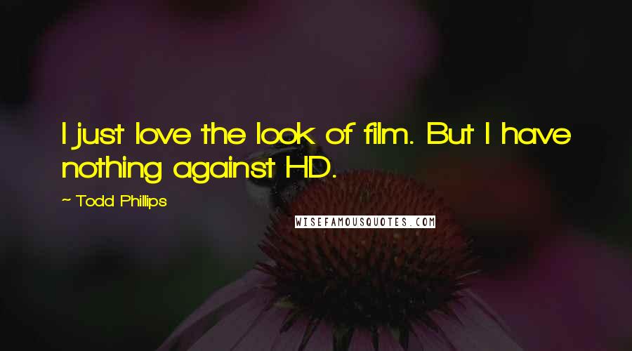 Todd Phillips Quotes: I just love the look of film. But I have nothing against HD.