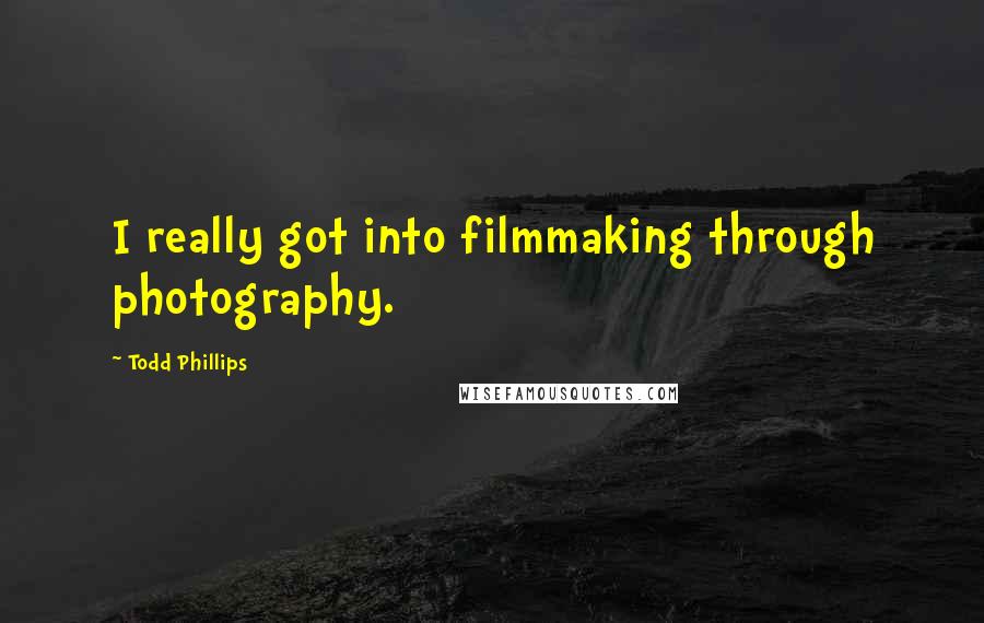 Todd Phillips Quotes: I really got into filmmaking through photography.