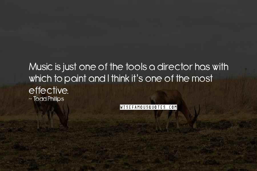 Todd Phillips Quotes: Music is just one of the tools a director has with which to paint and I think it's one of the most effective.