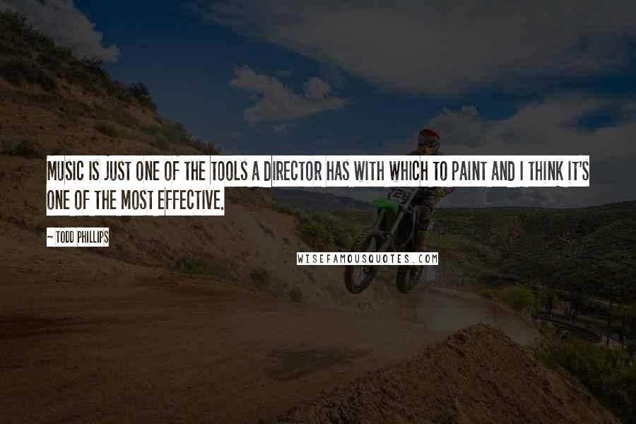 Todd Phillips Quotes: Music is just one of the tools a director has with which to paint and I think it's one of the most effective.