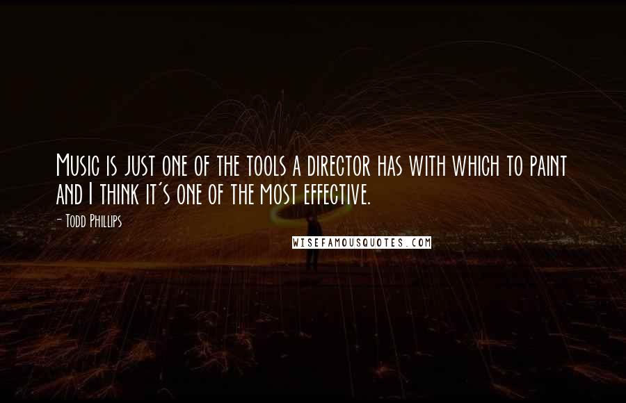 Todd Phillips Quotes: Music is just one of the tools a director has with which to paint and I think it's one of the most effective.