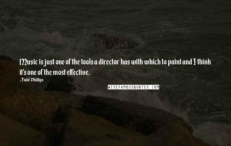 Todd Phillips Quotes: Music is just one of the tools a director has with which to paint and I think it's one of the most effective.