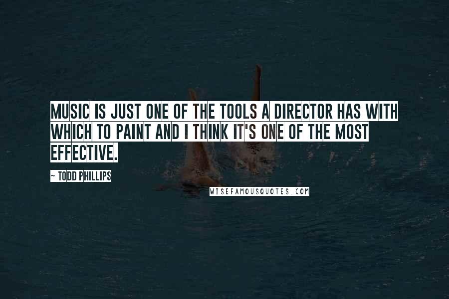 Todd Phillips Quotes: Music is just one of the tools a director has with which to paint and I think it's one of the most effective.